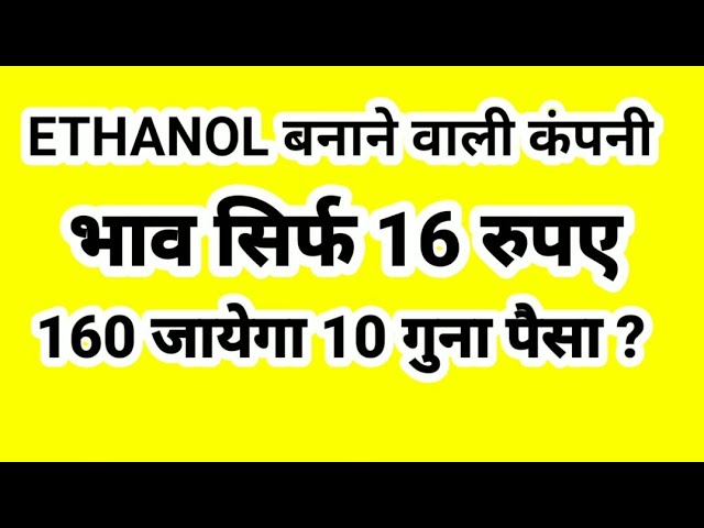 ETHANOL बनाने वाली कंपनी भाव सिर्फ 16 रुपए 160 जायेगा 10 गुना पैसा ?